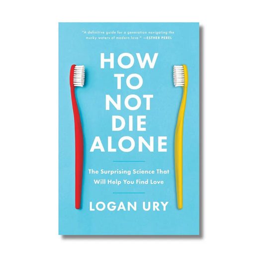 How to Not Die Alone: The Surprising Science That Will Help You Find Love By Logan Ury (Paperback)